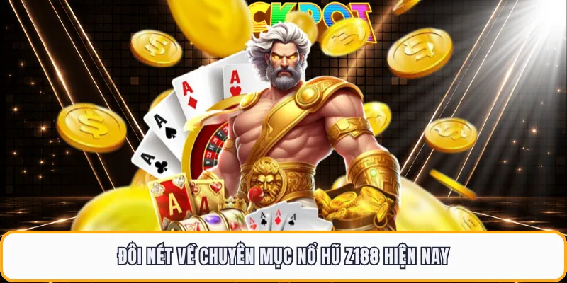Đôi nét về chuyên mục nổ hũ Z188 hiện nay