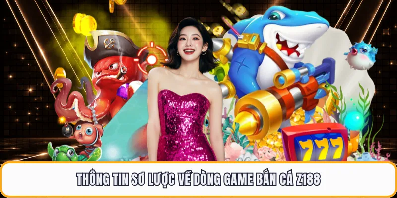 Thông tin sơ lược về dòng game bắn cá Z188