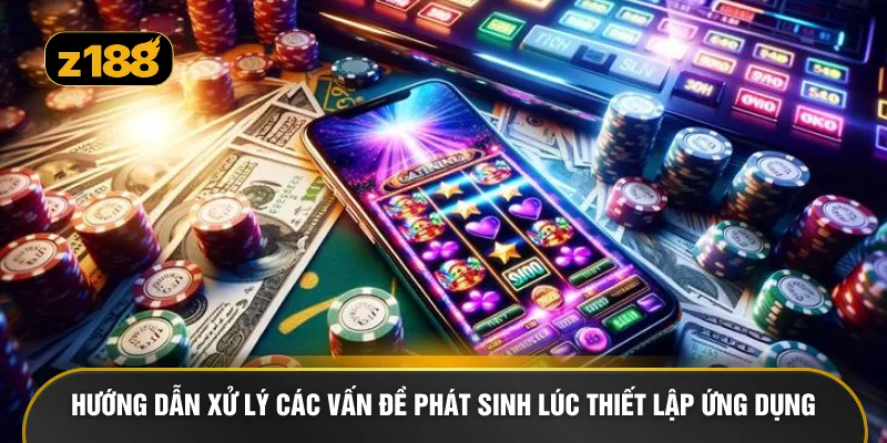 Hướng dẫn xử lý các vấn đề phát sinh lúc thiết lập ứng dụng