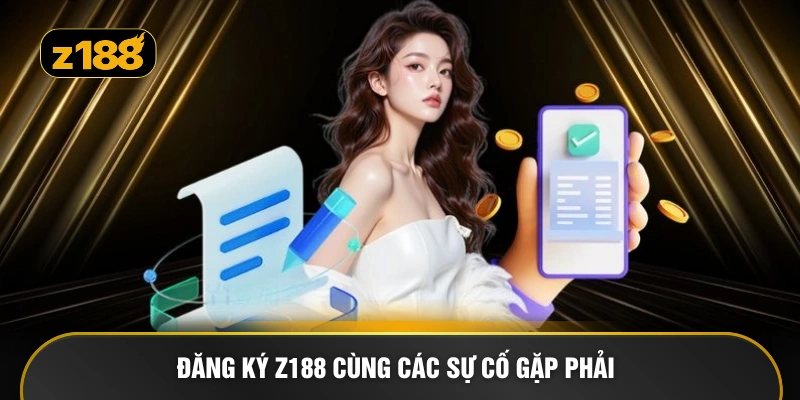Đăng ký Z188 cùng các sự cố gặp phải